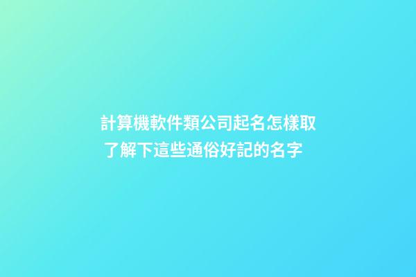 計算機軟件類公司起名怎樣取 了解下這些通俗好記的名字-第1張-公司起名-玄機派